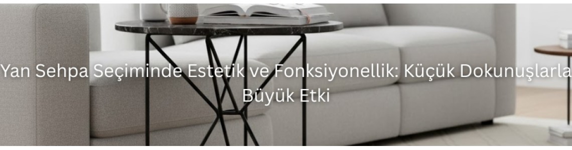 Yan Sehpa Seçiminde Estetik ve Fonksiyonellik: Küçük Dokunuşlarla Büyük Etki Yan Sehpa Seçiminde Estetik ve Fonksiyonellik: Küçük Dokunuşlarla Büyük Etki